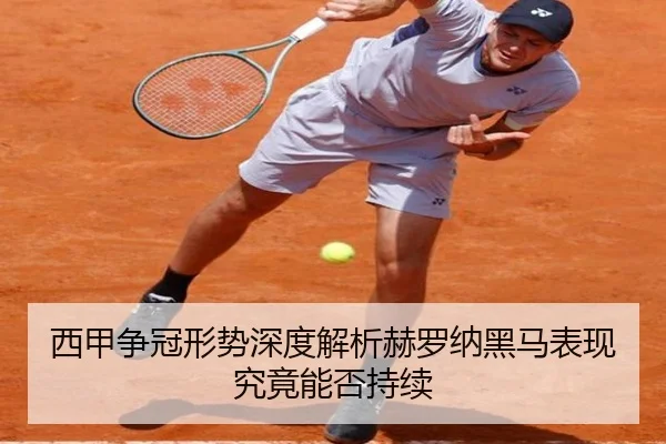 西甲争冠形势深度解析赫罗纳黑马表现究竟能否持续