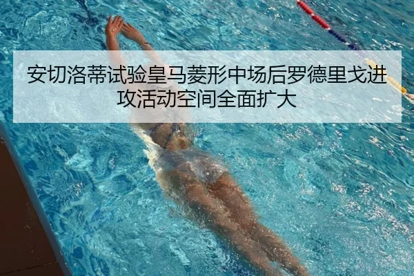 安切洛蒂试验皇马菱形中场后罗德里戈进攻活动空间全面扩大