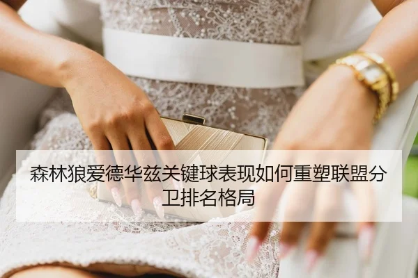 森林狼爱德华兹关键球表现如何重塑联盟分卫排名格局