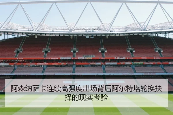 阿森纳萨卡连续高强度出场背后阿尔特塔轮换抉择的现实考验